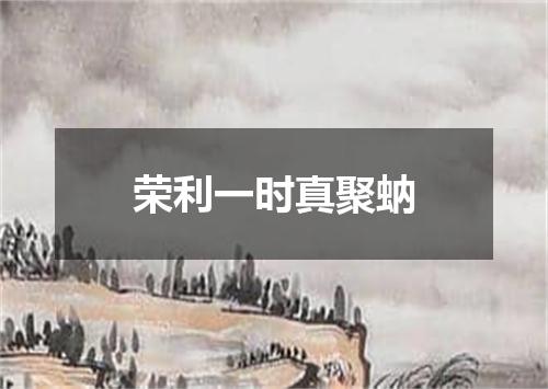 荣利一时真聚蚋