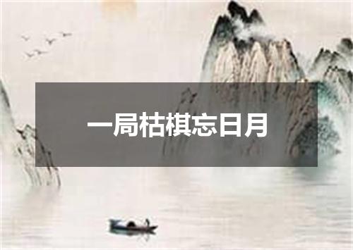 一局枯棋忘日月