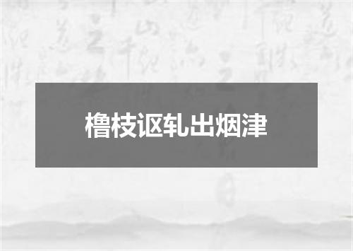 橹枝讴轧出烟津