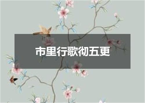 市里行歌彻五更