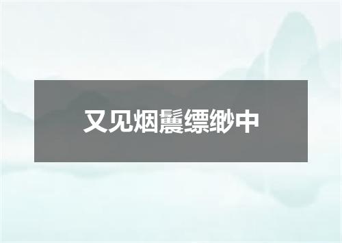 又见烟鬞缥缈中