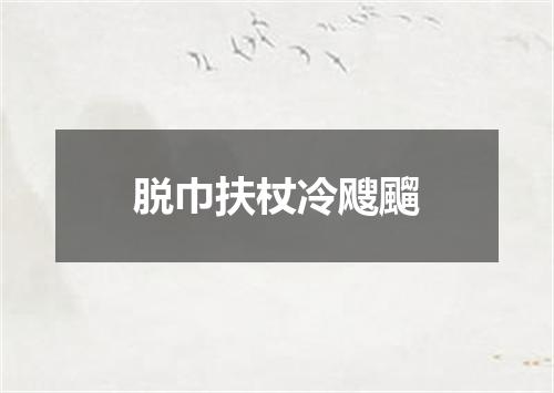 脱巾扶杖冷飕飀