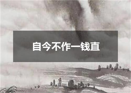 自今不作一钱直