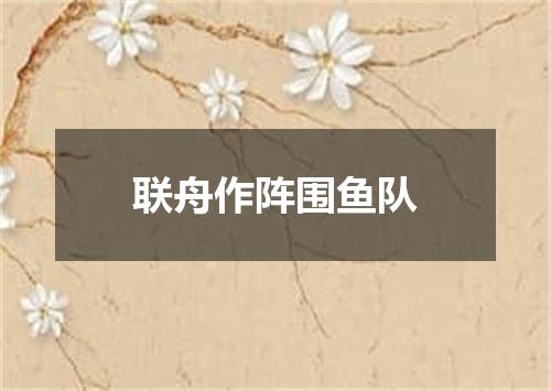联舟作阵围鱼队