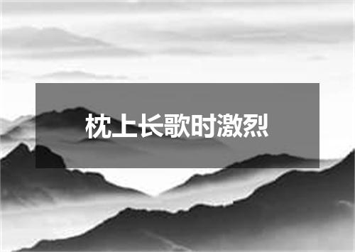 枕上长歌时激烈