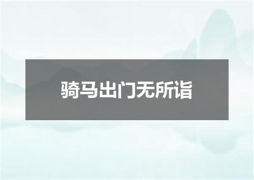 骑马出门无所诣