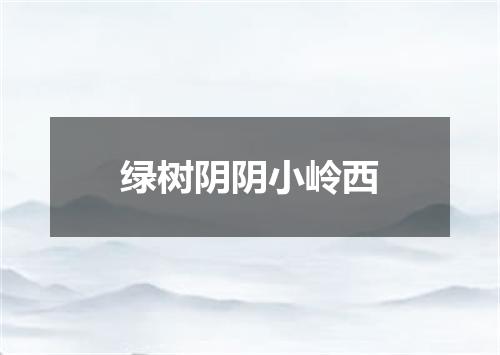 绿树阴阴小岭西
