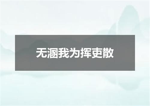无溷我为挥吏散