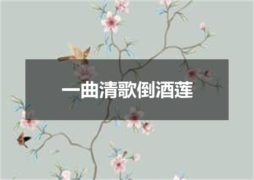 一曲清歌倒酒莲