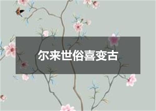 尔来世俗喜变古