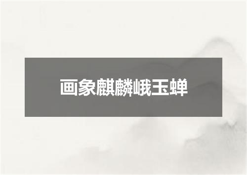 画象麒麟峨玉蝉