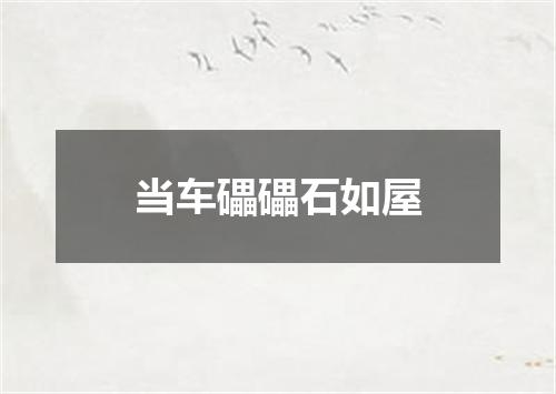 当车礧礧石如屋