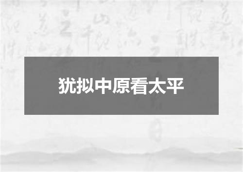 犹拟中原看太平