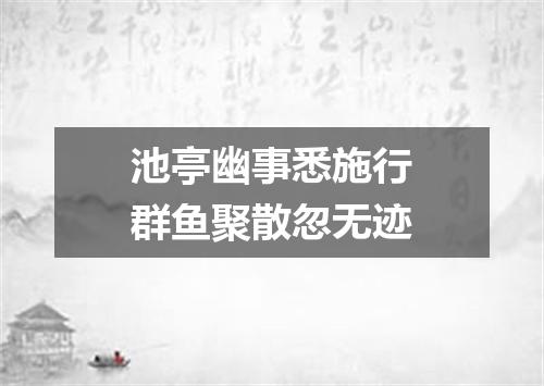 池亭幽事悉施行群鱼聚散忽无迹