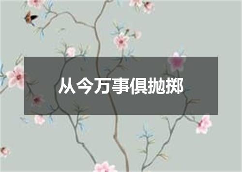 从今万事俱抛掷