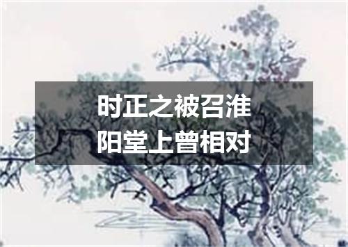 时正之被召淮阳堂上曾相对