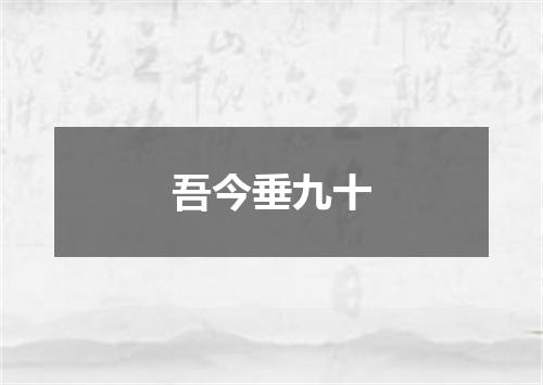 吾今垂九十
