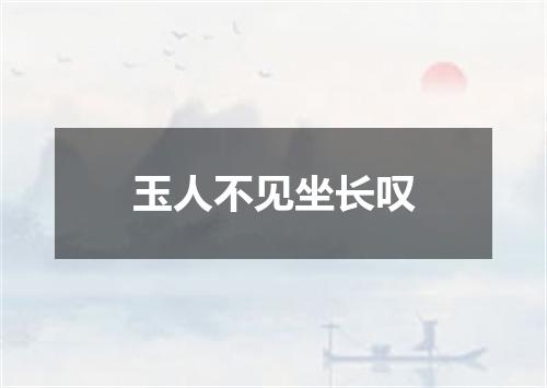 玉人不见坐长叹