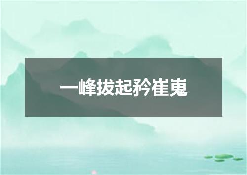 一峰拔起矜崔嵬