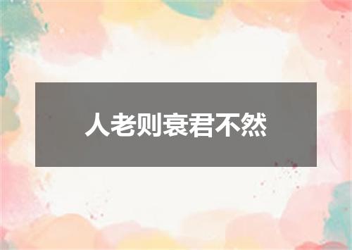人老则衰君不然