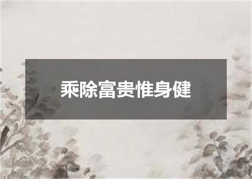 乘除富贵惟身健