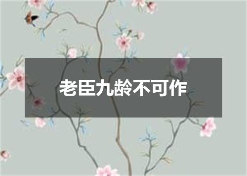 老臣九龄不可作