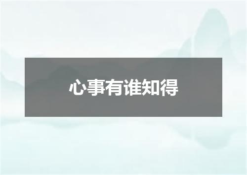 心事有谁知得