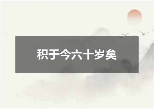 积于今六十岁矣