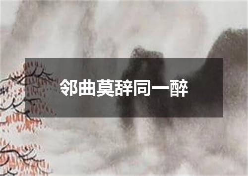 邻曲莫辞同一醉