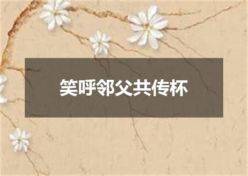 笑呼邻父共传杯