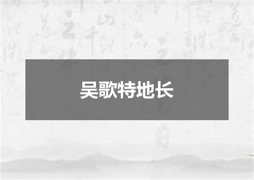 吴歌特地长