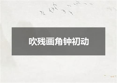 吹残画角钟初动