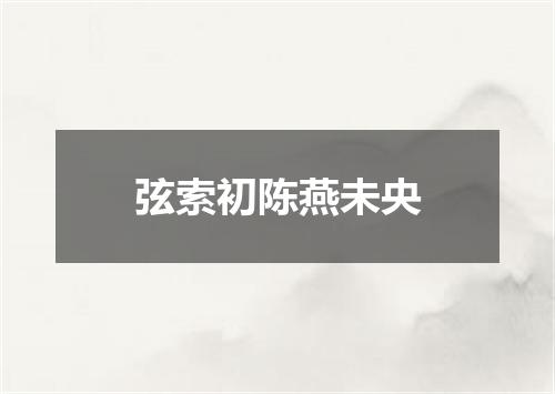 弦索初陈燕未央