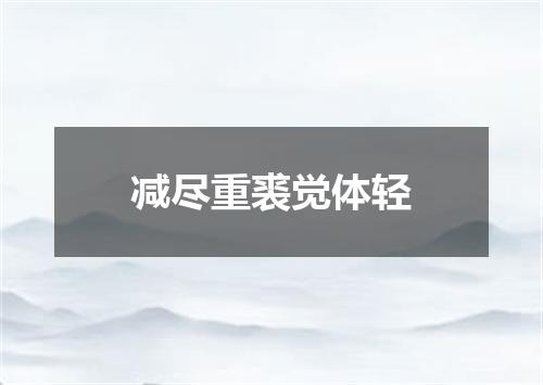 减尽重裘觉体轻