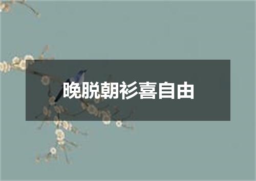晚脱朝衫喜自由