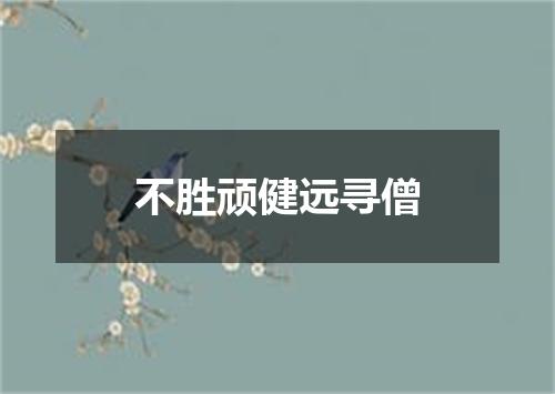 不胜顽健远寻僧