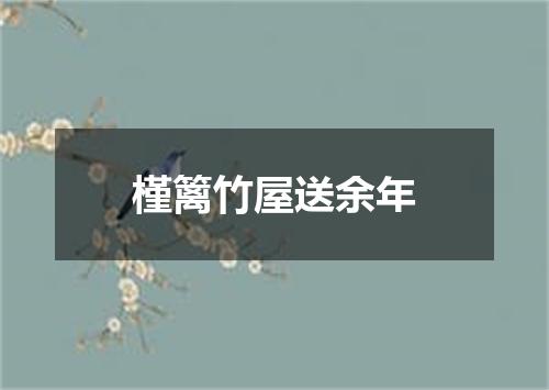 槿篱竹屋送余年