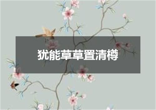 犹能草草置清樽