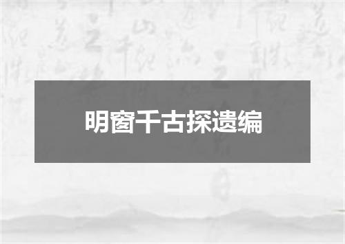 明窗千古探遗编