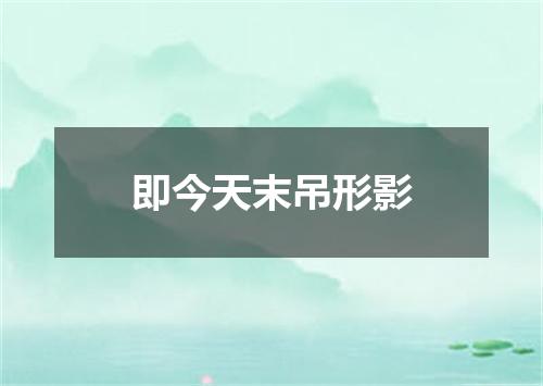 即今天末吊形影