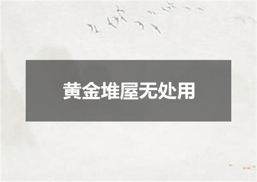 黄金堆屋无处用