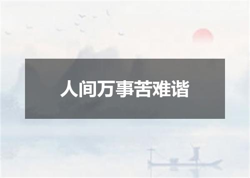 人间万事苦难谐