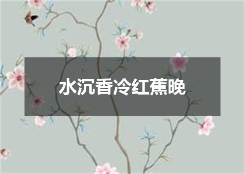 水沉香冷红蕉晚