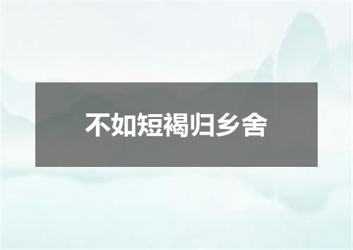 不如短褐归乡舍