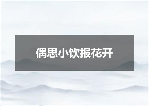 偶思小饮报花开