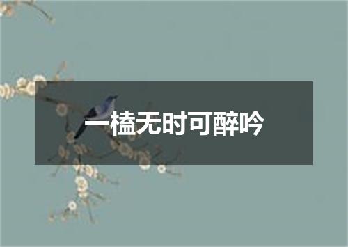 一榼无时可醉吟