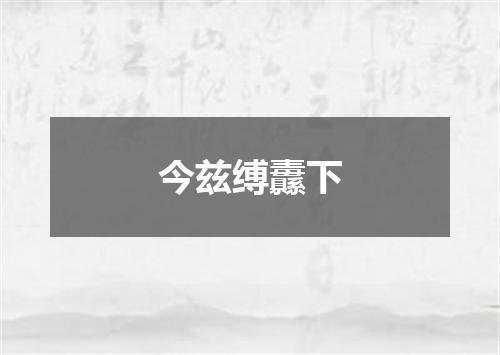 今兹缚纛下
