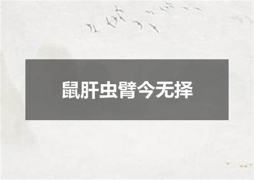 鼠肝虫臂今无择