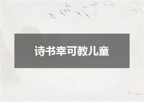 诗书幸可教儿童