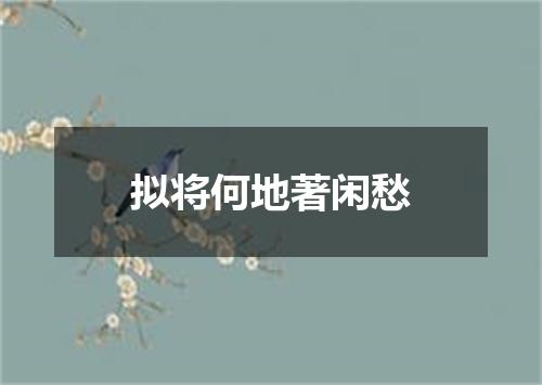 拟将何地著闲愁